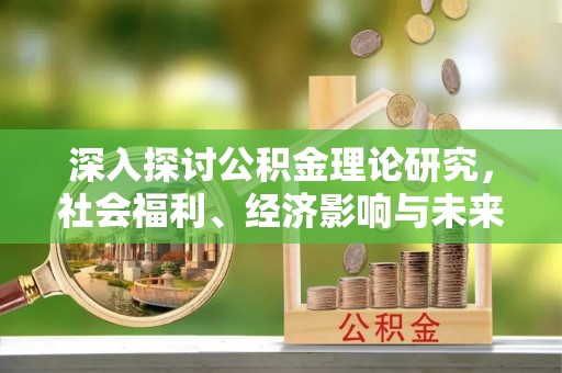 江州深入探讨公积金理论研究，社会福利、经济影响与未来展望