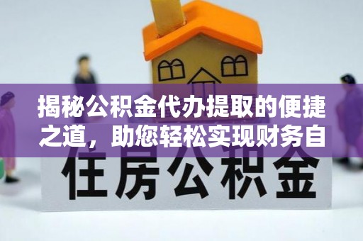 江州揭秘公积金代办提取的便捷之道，助您轻松实现财务自由