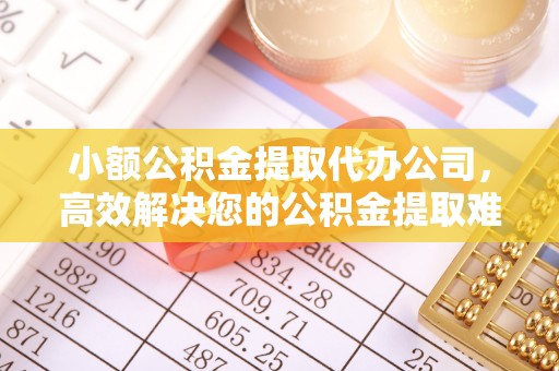 江州小额公积金提取代办公司，高效解决您的公积金提取难题