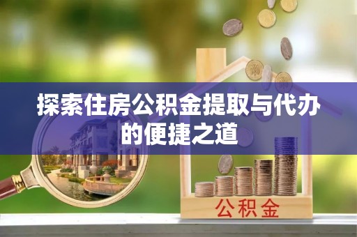 江州探索住房公积金提取与代办的便捷之道