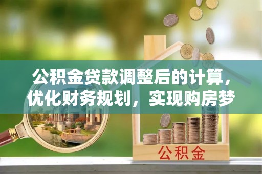 江州公积金贷款调整后的计算，优化财务规划，实现购房梦想
