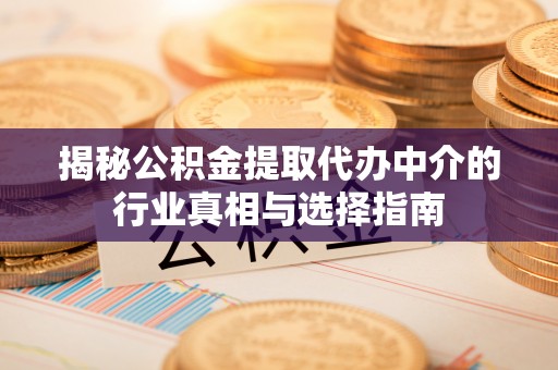 江州揭秘公积金提取代办中介的行业真相与选择指南