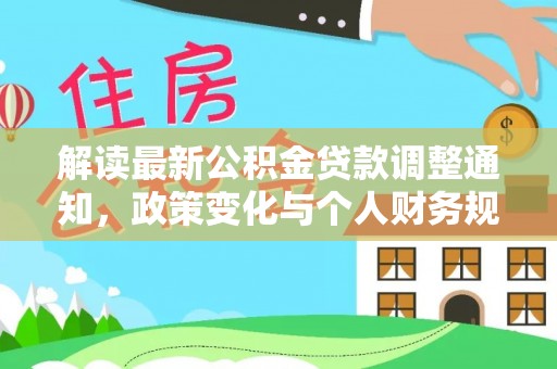 江州解读最新公积金贷款调整通知，政策变化与个人财务规划的影响