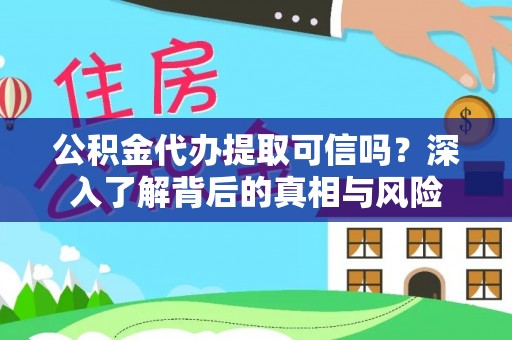 江州公积金代办提取可信吗？深入了解背后的真相与风险