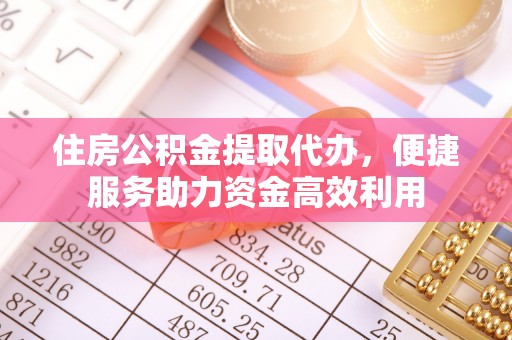 江州住房公积金提取代办，便捷服务助力资金高效利用