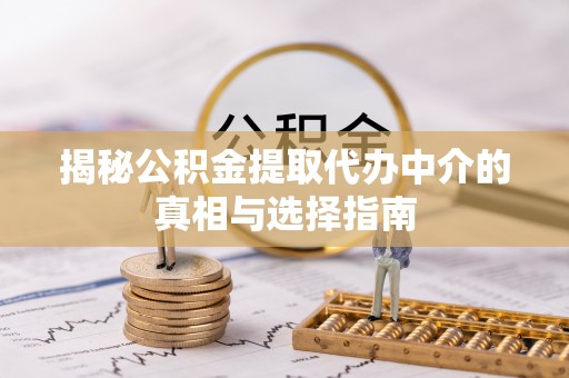 江州揭秘公积金提取代办中介的真相与选择指南
