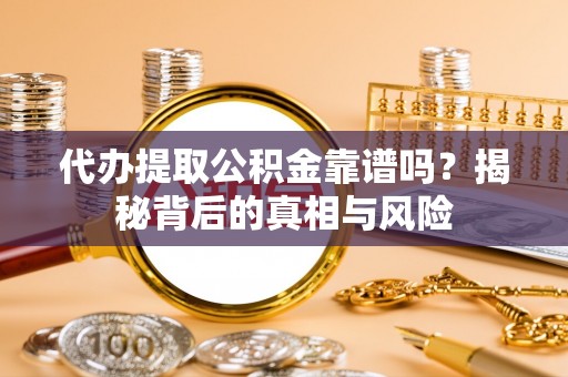 江州代办提取公积金靠谱吗？揭秘背后的真相与风险