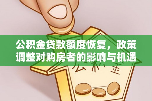 江州公积金贷款额度恢复，政策调整对购房者的影响与机遇