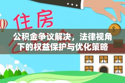 江州公积金争议解决，法律视角下的权益保护与优化策略