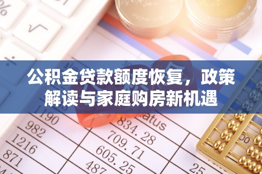 江州公积金贷款额度恢复，政策解读与家庭购房新机遇