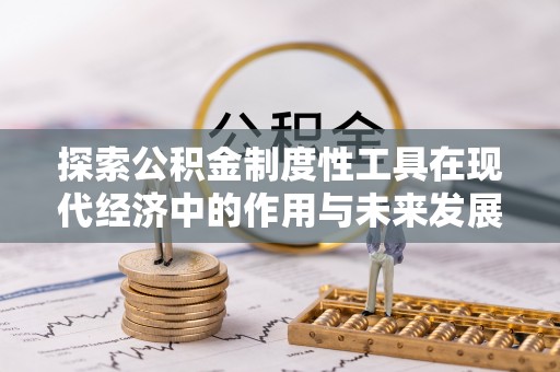 江州探索公积金制度性工具在现代经济中的作用与未来发展