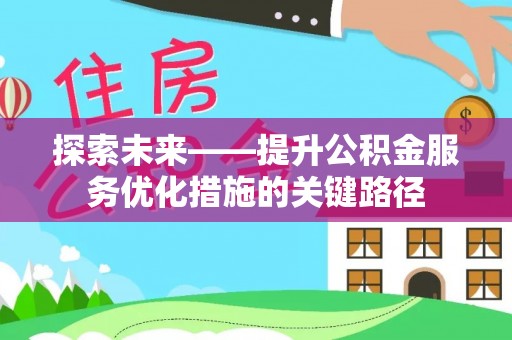 江州探索未来——提升公积金服务优化措施的关键路径