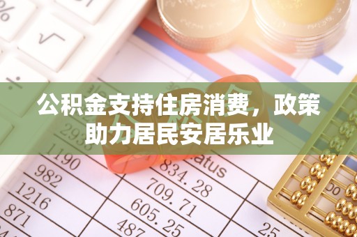 江州公积金支持住房消费，政策助力居民安居乐业