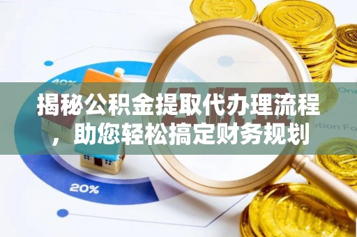 江州揭秘公积金提取代办理流程，助您轻松搞定财务规划