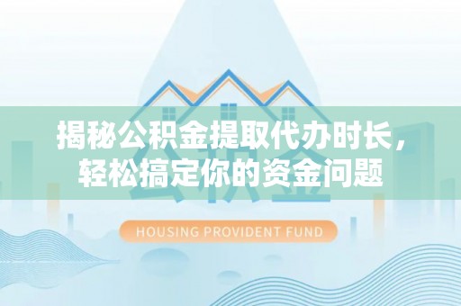 江州揭秘公积金提取代办时长，轻松搞定你的资金问题