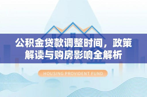 江州公积金贷款调整时间，政策解读与购房影响全解析