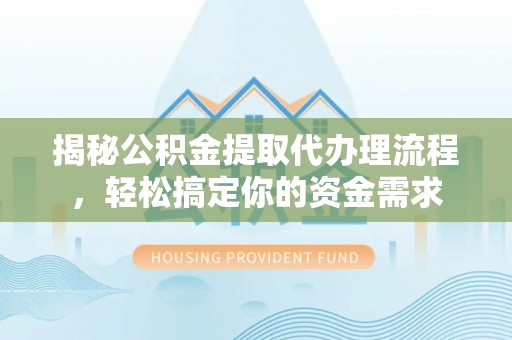 江州揭秘公积金提取代办理流程，轻松搞定你的资金需求
