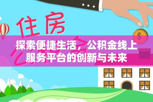 江州探索便捷生活，公积金线上服务平台的创新与未来