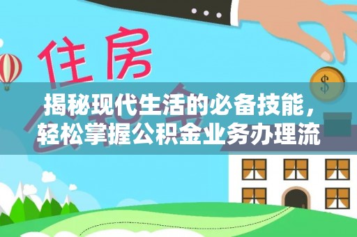 江州揭秘现代生活的必备技能，轻松掌握公积金业务办理流程