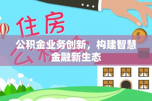 江州公积金业务创新，构建智慧金融新生态