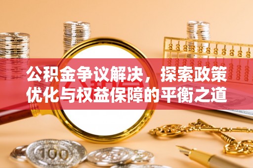 江州公积金争议解决，探索政策优化与权益保障的平衡之道