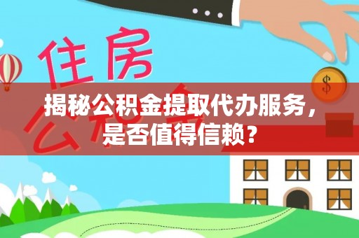 江州揭秘公积金提取代办服务，是否值得信赖？