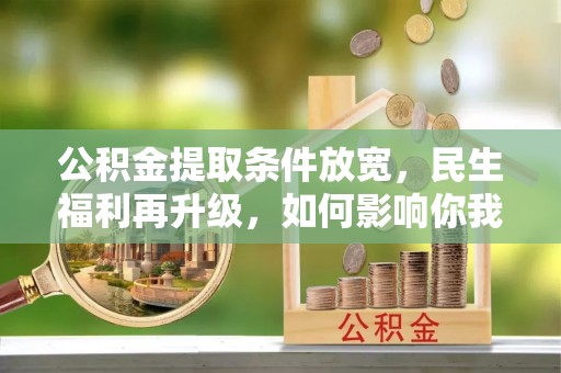 江州公积金提取条件放宽，民生福利再升级，如何影响你我生活？