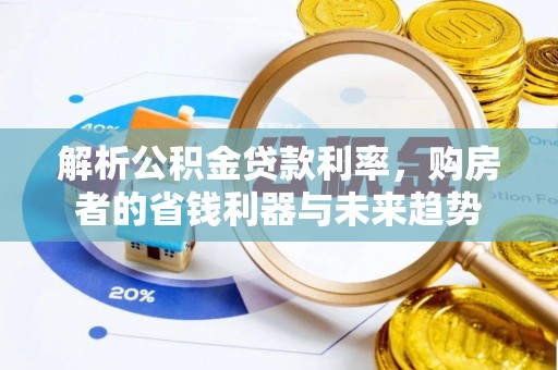 江州解析公积金贷款利率，购房者的省钱利器与未来趋势