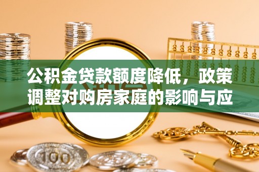 江州公积金贷款额度降低，政策调整对购房家庭的影响与应对策略