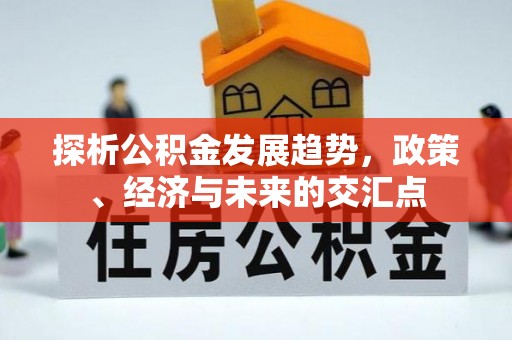 江州探析公积金发展趋势，政策、经济与未来的交汇点
