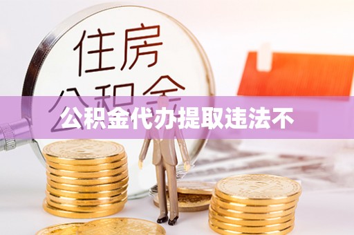 江州公积金代办提取违法不