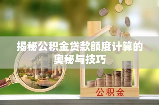 江州揭秘公积金贷款额度计算的奥秘与技巧