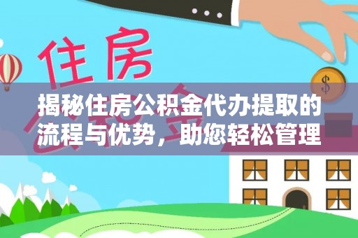 江州揭秘住房公积金代办提取的流程与优势，助您轻松管理资金