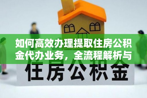 江州如何高效办理提取住房公积金代办业务，全流程解析与实用建议