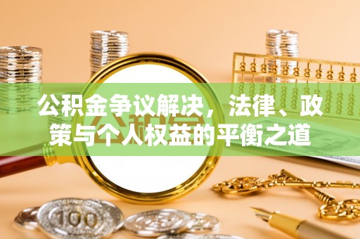 江州公积金争议解决，法律、政策与个人权益的平衡之道