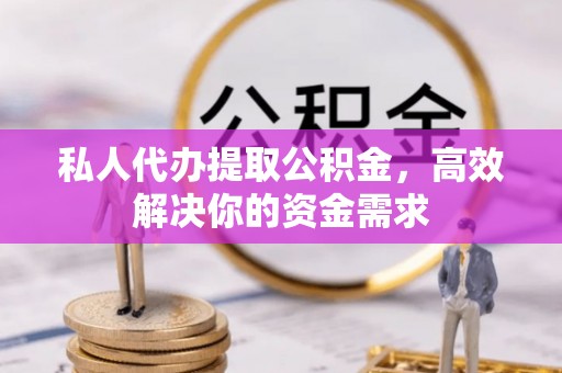 江州私人代办提取公积金，高效解决你的资金需求