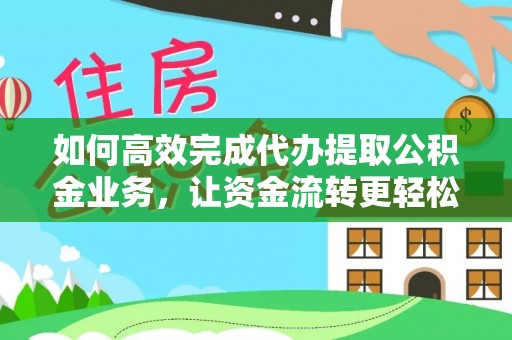 江州如何高效完成代办提取公积金业务，让资金流转更轻松