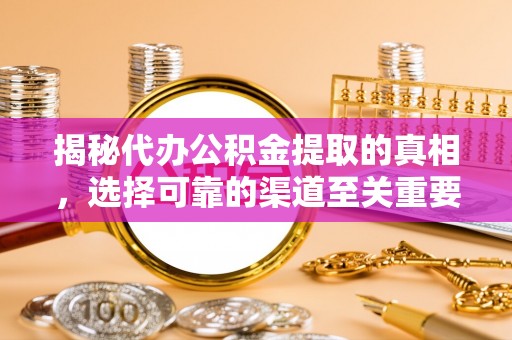 江州揭秘代办公积金提取的真相，选择可靠的渠道至关重要