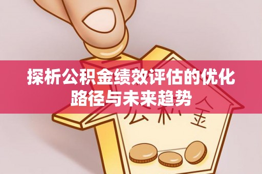 江州探析公积金绩效评估的优化路径与未来趋势
