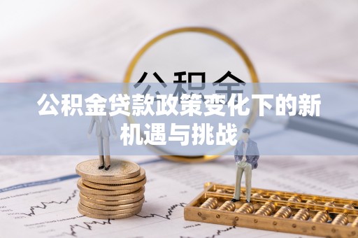 江州公积金贷款政策变化下的新机遇与挑战
