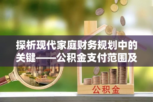 江州探析现代家庭财务规划中的关键——公积金支付范围及其影响