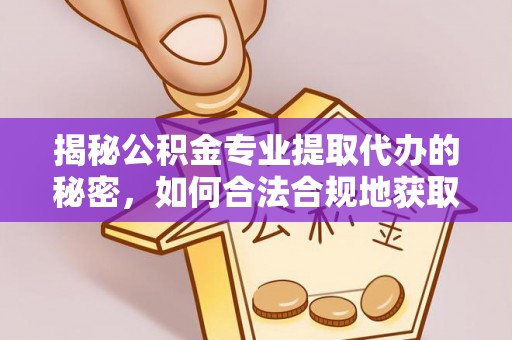 江州揭秘公积金专业提取代办的秘密，如何合法合规地获取你的住房基金？