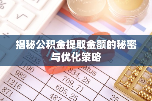 江州揭秘公积金提取金额的秘密与优化策略