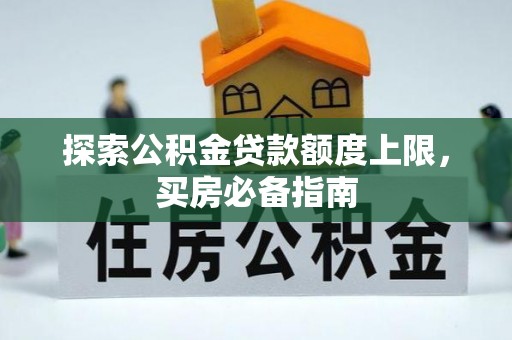 江州探索公积金贷款额度上限，买房必备指南