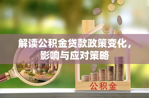 江州解读公积金贷款政策变化，影响与应对策略