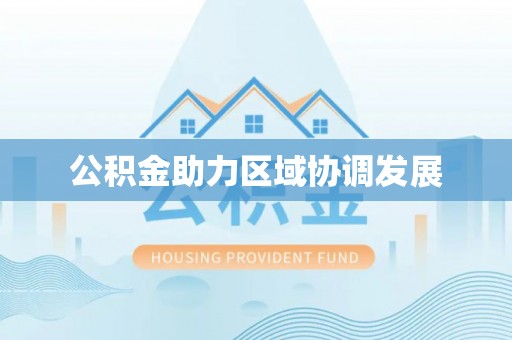 江州公积金助力区域协调发展