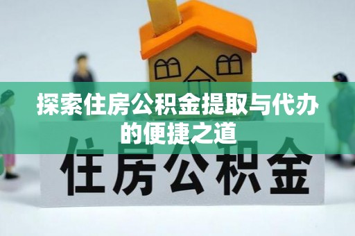 江州探索住房公积金提取与代办的便捷之道