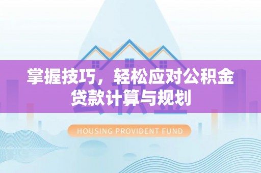 江州掌握技巧，轻松应对公积金贷款计算与规划