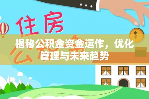 江州揭秘公积金资金运作，优化管理与未来趋势