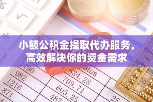 江州小额公积金提取代办服务，高效解决你的资金需求